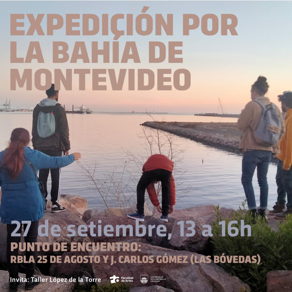 Imagen de personas de espalda en la Bahía de Montevideo. Se ve horizonte, agua, rocas, y texto sobreimpreso en la fotografía. Se puede leer "Expedición por la Bahía de Montevideo. 27 de setiembre, 13 a 16 h. Punto de encuentro: Rambla 25 de Agosto y J. Carlos Gómez (Las Bóvedas). Invita Taller López de la Torre". Logos de Facultad de Artes y Udelar.