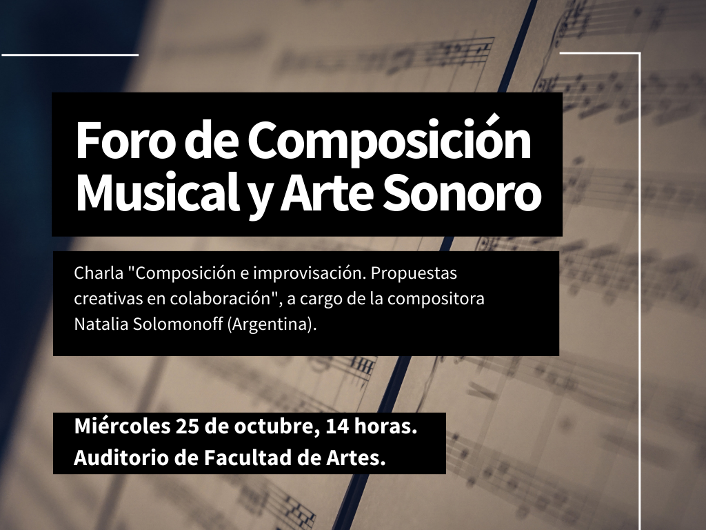 Imagen de partitura con bloques rectangulares sobre la imagen y texto sobreimpreso, donde se lee: Foro de Composición musical y arte sonoro. Charla "Composición e improvisación" a cargo de la compositora Natalia Solomonoff (Argentina. Miércoles 25 de octubre, 14 h. Auditorio de Facultad de Artes. 