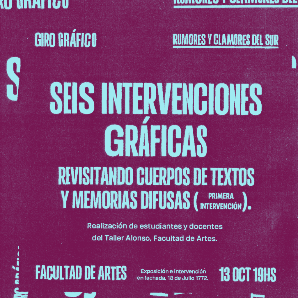 Imagen con fondo púrpura y texto en celeste donde se puede leer: Giro Gráfico. Rumores y clamores del sur. Seis intervenciones gráficas. Revisitando cuerpos de textos y memorias difusas (primera intervención). Realización de estudiantes y docentes del Taller Alonso, Facultad de Artes. Facultad de Artes, 13 de octubre 19 h. Exposición e intervención en fachada. 