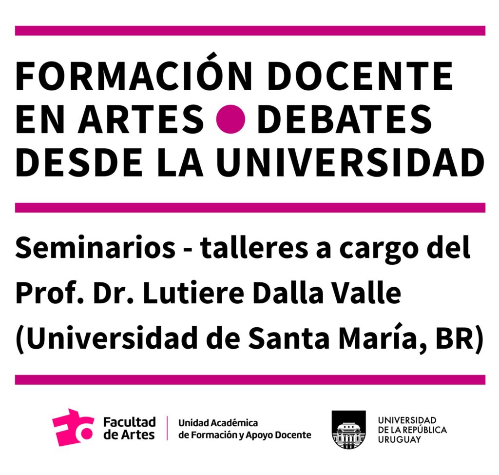 Imagen con fondo blanco donde se puede leer el siguiente texto en letras negras y subrayados magenta: "Formación Docente en Artes. Debates desde la Universidad. Seminarios - talleres a cargo del Prof. Dr. Lutiere Dalla Valle (Universidad de Santa María, Brasil)". Debajo se encuentran los logos de Facultad de Artes, con la denominación Unidad Académica de Fomración y Apoyo Docente, junto al logo de la Udelar