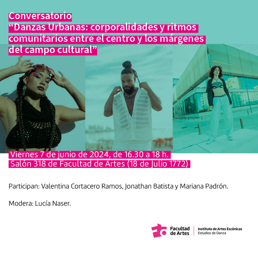 Imagen de difusión donde se ven las fotografías de los tres artistas con un filtro de color verde agua. Se puede leer un texto sobreimpreso en letras blancas y subrayado magenta que dice: Conversatorio "Danzas Urbanas: corporalidades y ritmos comunitarios entre el centro y los márgenes del campo cultural". Más abajo se lee: Viernes 7 de junio de 16.30 a 18 h. Salón 318 de Facultad de Artes. Participan: Valentina Cortacero Ramos, Jonathan Batista y Mariana Padrón. Modera: Lucía Naser. En la esquina inferior derecha se ve el logo junto con la denominación de la Unidad Académico Estudios de Danza de la Lic. en Danza Contemporánea. 