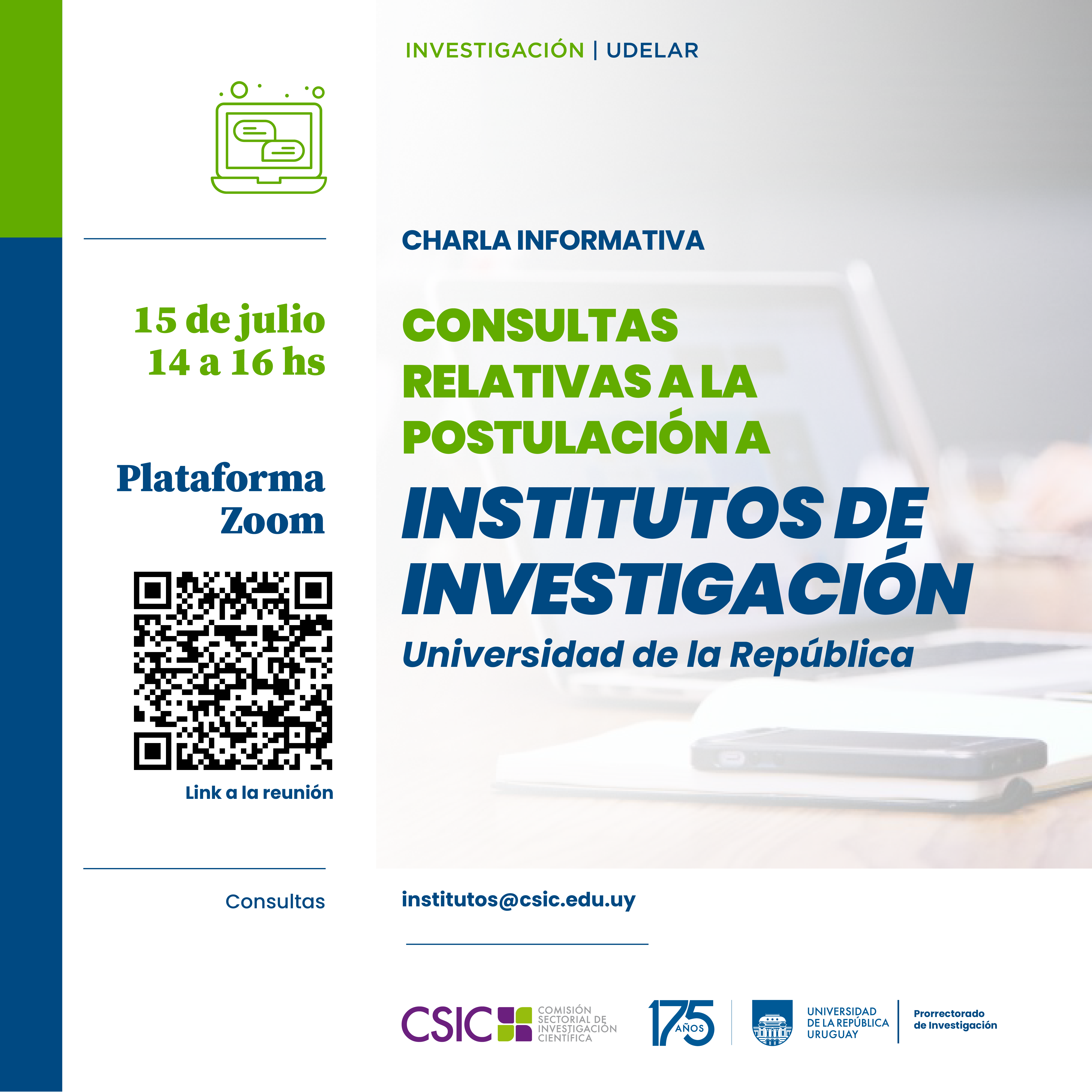 Imagen de difusión de la charla, con texto sobreimpreso en tonos azules y verdes que dice: "Charla informativa Consultas relativas a la postulación a Institutos de Investigación, Universidad de la República. 15 de julio de 14 a 16 h. Plataforma Zoom." Debajo se ven los logos de CSIC, la aplicación de los 175 años del logo de la Udelar junto a la denominación Prorrectorado de Investigación.