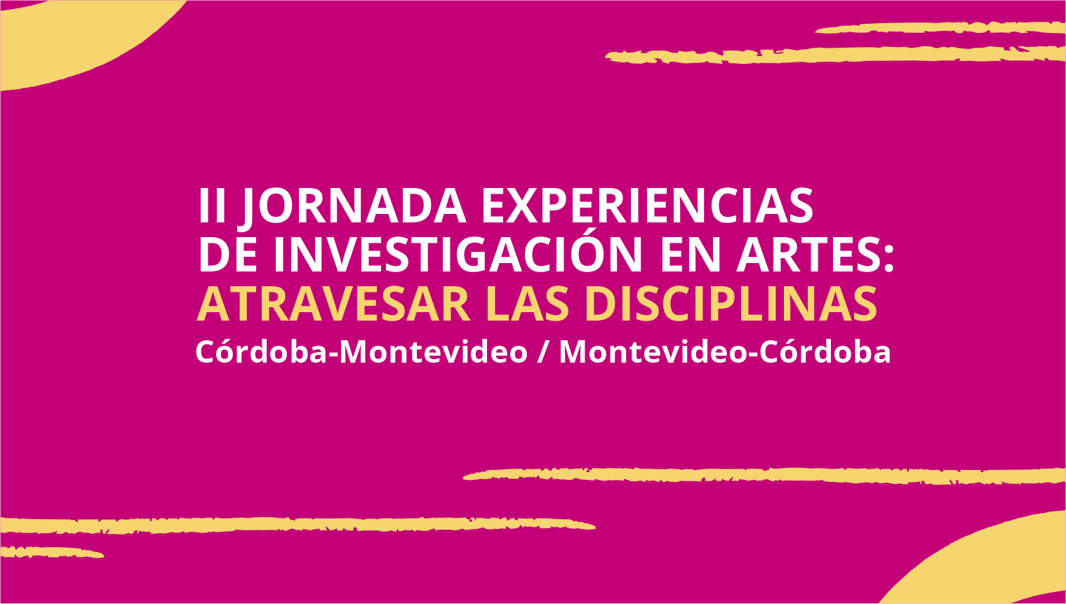 Imagen de fondo magenta con detalles en amarillo y el texto sobreimpreso dice: II Jornada Experiencias de investigación en artes: atravesar las disciplinas. Córdoba-Montevideo /Montevideo-Córdoba