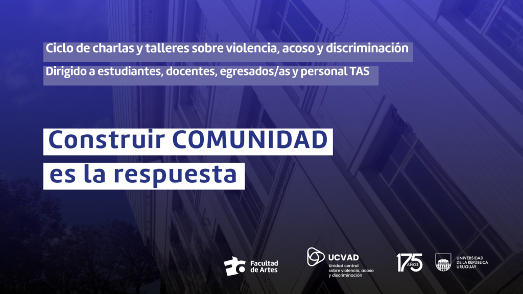 Fachada de Facultad de Artes. La imagen tiene un filtro en tono violenta y texto sobreimpreso que dice: Ciclo de charlas y talleres sobre violencia, acoso y discriminación. Dirigido a estudiantes, docentes, egresados/as y personal TAS. Construir COMUNIDAD es la respuesta. Debajo se ven los logos de Facultad de Artes, UCVAD y Udelar