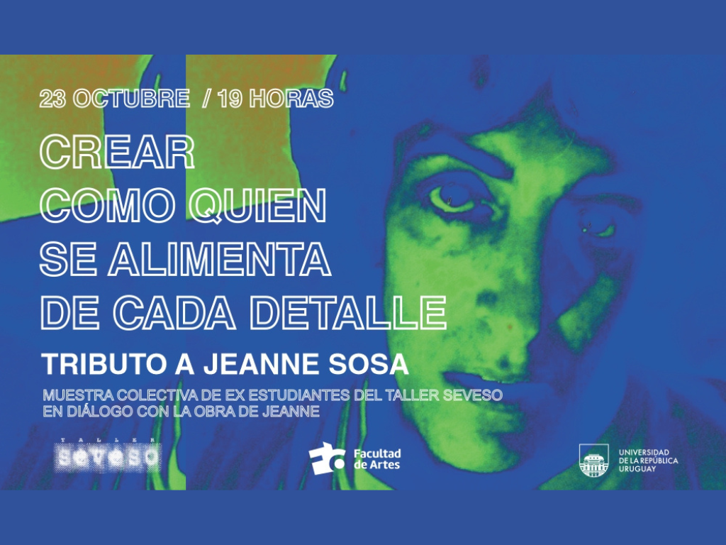 Imagen de fondo azul, con el rostro de una mujer, destacando su expresión. El texto sobreimpreso dice: 23 de octubre, 19 h. Crear como quien se alimenta de cada detalle. Tributo a Jeanne Sosa. Muestra colectiva de ex estudiantes del Taller Seveso en diálogo con la obra de Jeanne