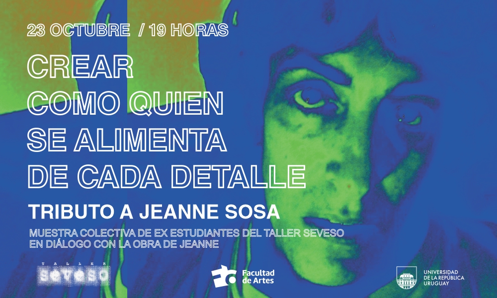 Imagen de fondo azul, con el rostro de una mujer, destacando su expresión. El texto sobreimpreso dice: 23 de octubre, 19 h. Crear como quien se alimenta de cada detalle. Tributo a Jeanne Sosa. Muestra colectiva de ex estudiantes del Taller Seveso en diálogo con la obra de Jeanne