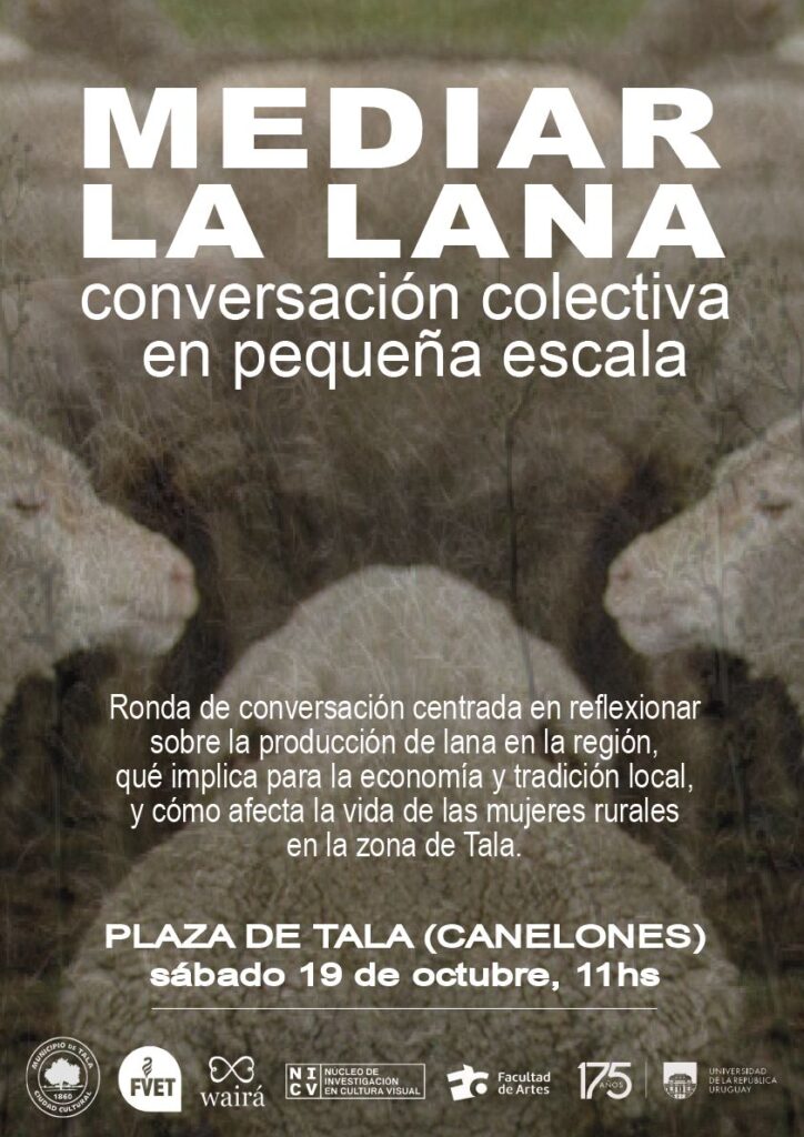 Afiche de difusión donde se ve la fotografía de unas ovejas y texto sobreimpreso en blanco que dicen: "Mediar la lana. conversación colectiva en pequeña escala. Ronda de conversación centrada en reflexionar sobre la producción de la lana en la región, qué implica para la economía y la tradición local y cómo afecta la vida de las mujeres rurales de la zona de Tala. Plaza de Tala (Canelones), sábado 19 de octubre, 11 h. Debajo se ven los logos de las instituciones participantes