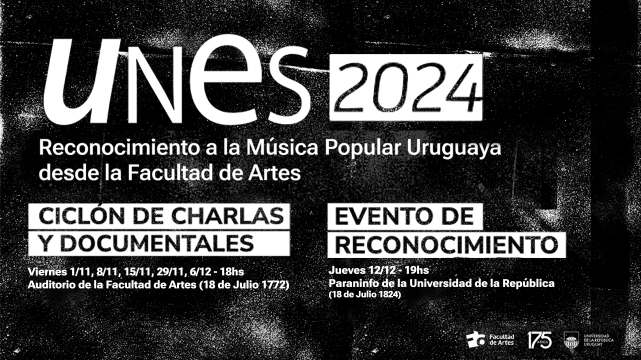 Imagen de difusión con fondo oscuro y texto en letras blancas donde se puede leer: UNES 2024. Reconocimiento a la Música Popular Uruguaya desde la Facultad de Artes. Ciclón de charlas y documentales. Viernes 1/11, 8/11, 15/11, 29/11, 6/12 - 18 h. Auditorio de la Facultad de Artes. Evento de reconocimiento: Jueves 12/12, 19 h. Paraninfo de la Universidad de la República. Debajo se ven los logos de Facultad de Artes y de la Udelar