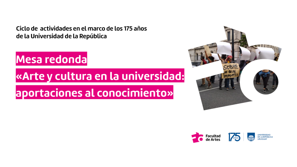 Imagen de difusión de la actividad. Sobre fondo blanco se puede leer texto sobreimpreso: Mesa redonda: «Arte y Cultura en la universidad: aportaciones al conocimiento» A la derecha se ve el isotipo de Facultad de Artes en cuyo interior se ve una imagen de personas realizando una performance con carteles y de fondo la Udelar