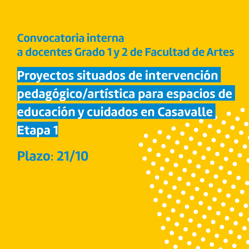 Placa con fondo color amarillo y texto sobreimpreso en color azul y blanco, donde se lee: Convocatoria interna a docentes grado 1 y 2 de Facultad de Artes. Proyectos situados de intervención pedagógico/artística para espacios de educación y cuidados en Casavalle - Etapa 1. Plazo: 21/10