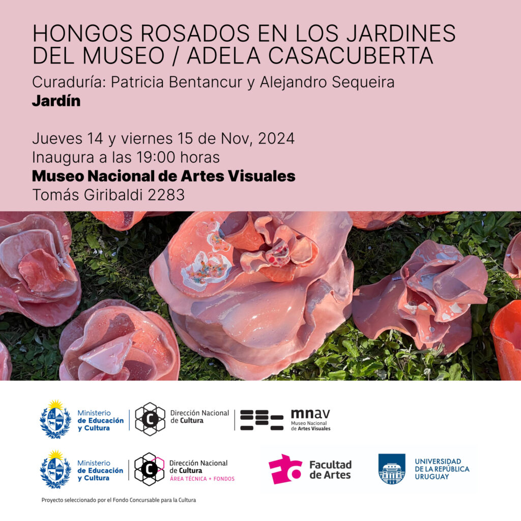 gráfico de invitación para visitar la instalación sitio específico Inauguración de la instalación sitio específico "Hongos rosados en los jardines del museo - Adela Casacuberta". Además del título el texto sobreimpreso dice: Curaduría: Patricia Bentancur y Alejandro Sequeira - Jardín

Jueves 14 y viernes 15 de nov, 2024 Inaugura a las 19 h. Museo Nacional de Artes Viasuales, Tomas Giribaldi 2283