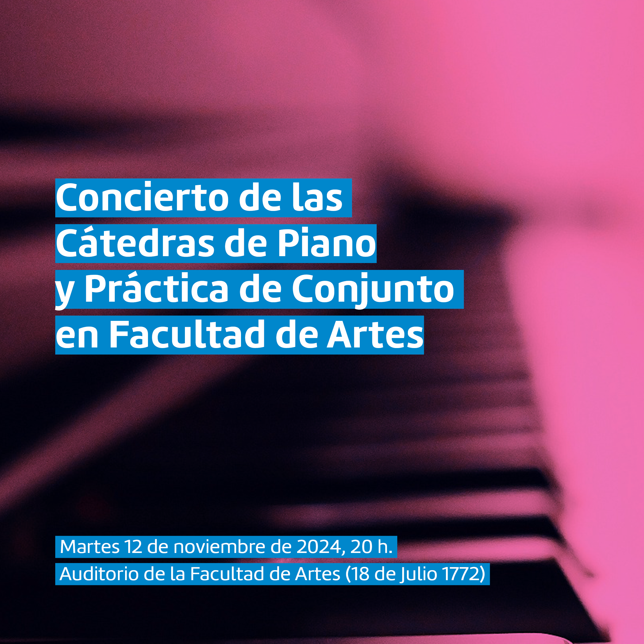 Imagen de detalle de teclado de piano con un filtro rosado y texto sobreimpreso en letras blancas y subrayado azul que dice: Concierto de las Cátedras de Piano y Práctica de Conjunto en Facultad de Artes. Martes 12 de noviembre de 2024, 20 h. Auditorio de la Facultad de Artes.